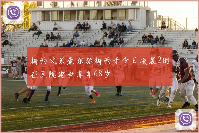 梅西父亲豪尔赫梅西于今日凌晨2时在医院逝世享年68岁