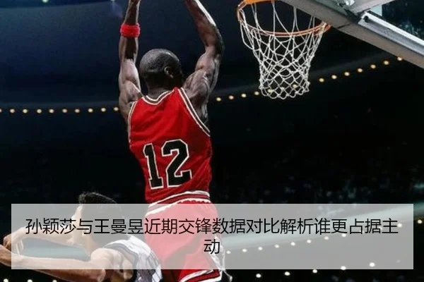 孙颖莎与王曼昱近期交锋数据对比解析谁更占据主动